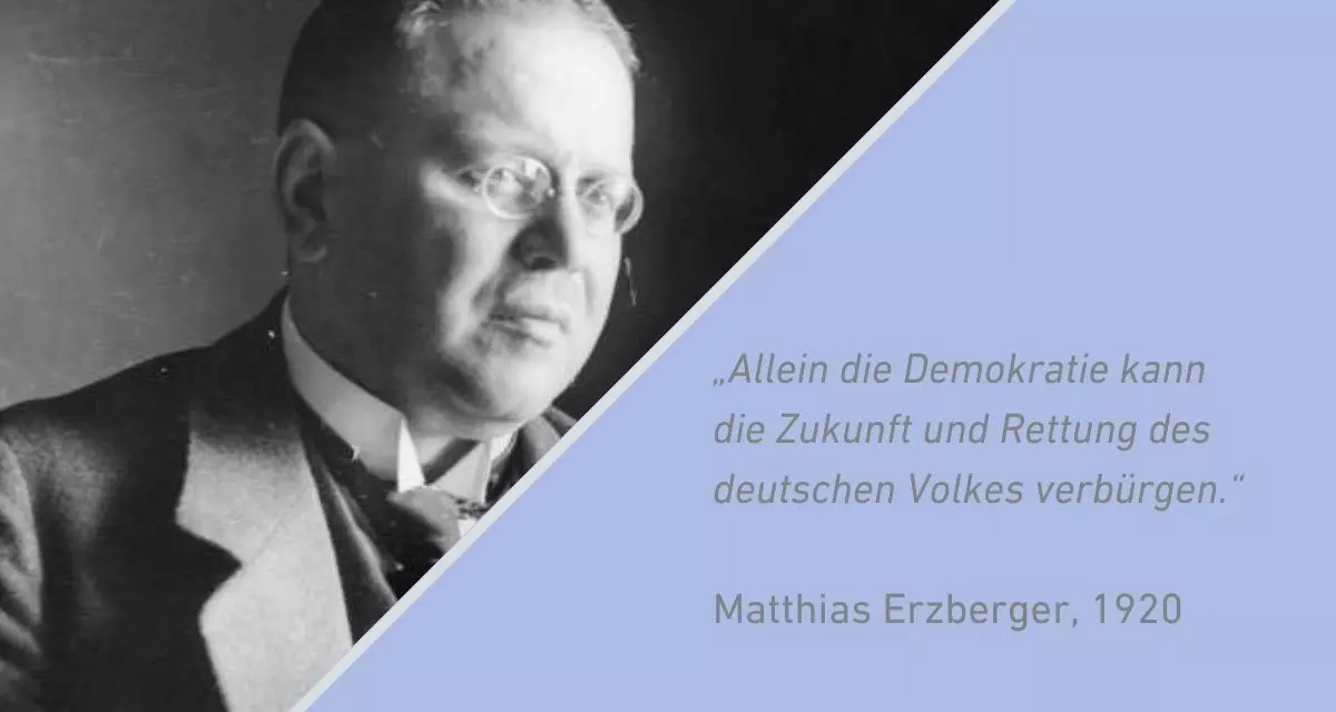 Zweigeteiltes Bild, links Porträt Erzberger, rechts Zitat: „Allein die Demokratie kann die Zukunft und Rettung des deutschen Volkes verbürgen.“ Matthias Erzberger, 1920